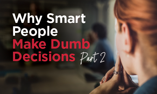 Why Smart People Make Dumb Decisions Part 2
